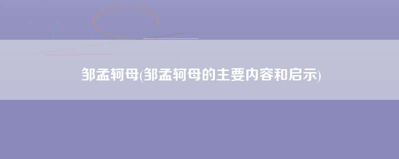 邹孟轲母(邹孟轲母的主要内容和启示)