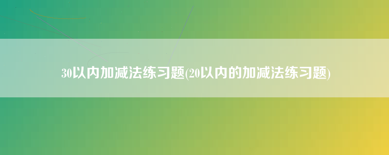 30以内加减法练习题(20以内的加减法练习题)