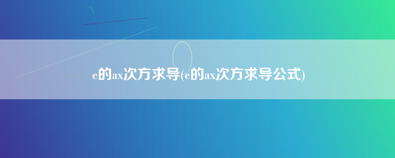 e的ax次方求导(e的ax次方求导公式)