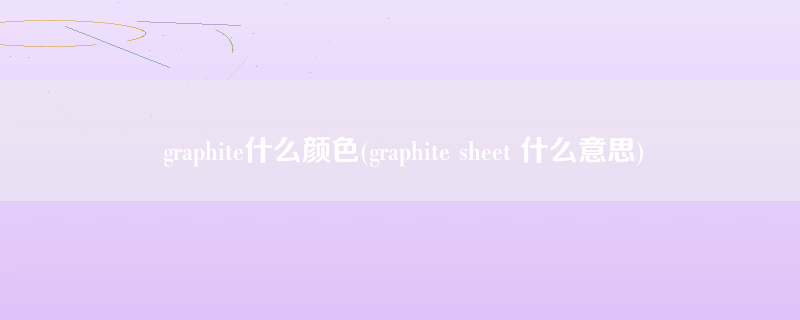 graphite什么颜色(graphite sheet 什么意思)