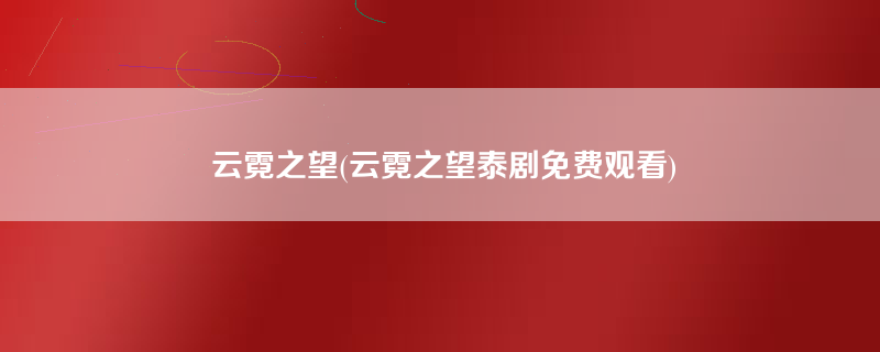 云霓之望(云霓之望泰剧免费观看)