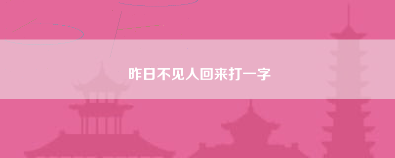 昨日不见人回来打一字