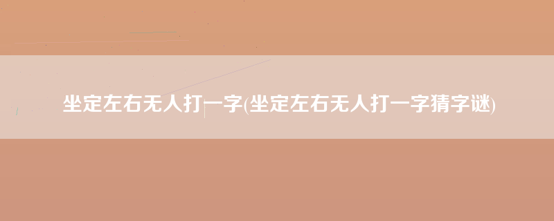 坐定左右无人打一字(坐定左右无人打一字猜字谜)