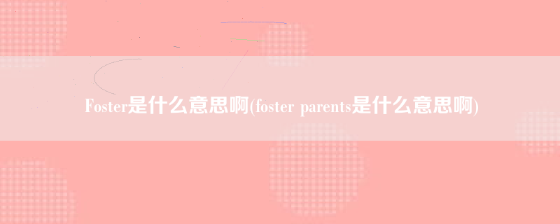 Foster是什么意思啊(foster parents是什么意思啊)