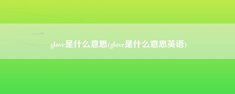 glove是什么意思(glove是什么意思英语)