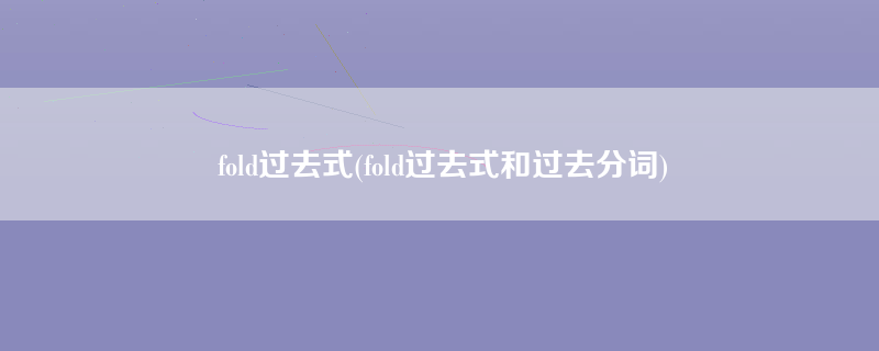 fold过去式(fold过去式和过去分词)