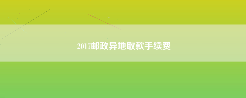 2017邮政异地取款手续费