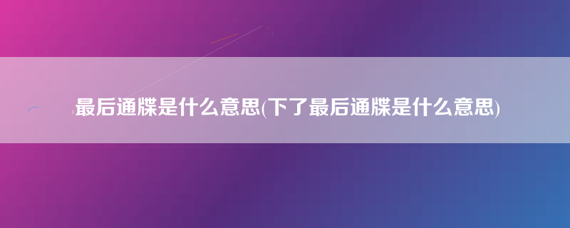 最后通牒是什么意思(下了最后通牒是什么意思)