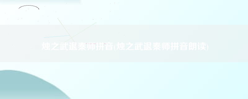 烛之武退秦师拼音(烛之武退秦师拼音朗读)