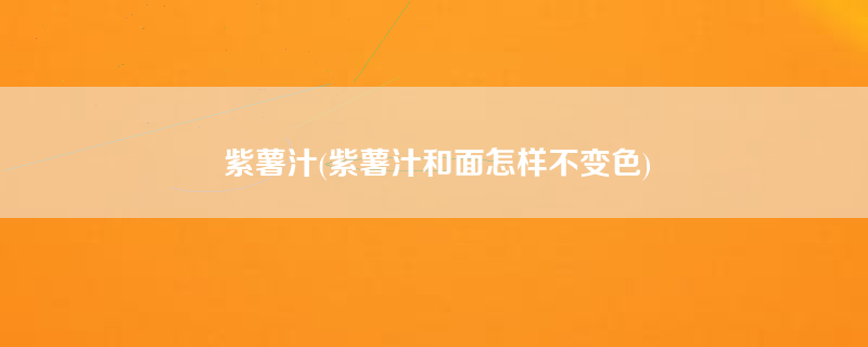 紫薯汁(紫薯汁和面怎样不变色)