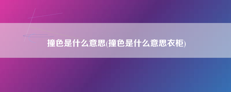 撞色是什么意思(撞色是什么意思衣柜)