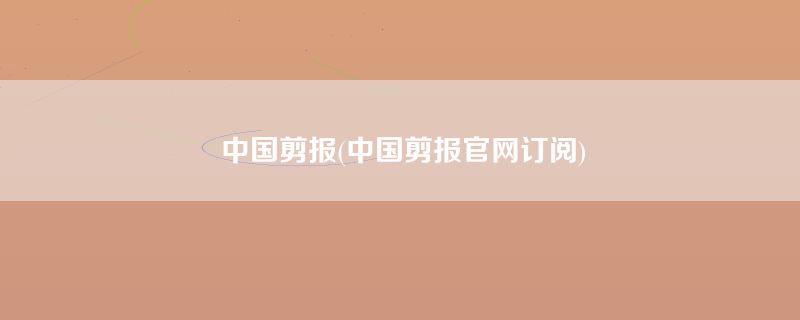 中国剪报(中国剪报官网订阅)