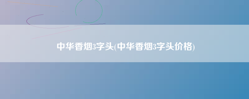 中华香烟3字头(中华香烟3字头价格)