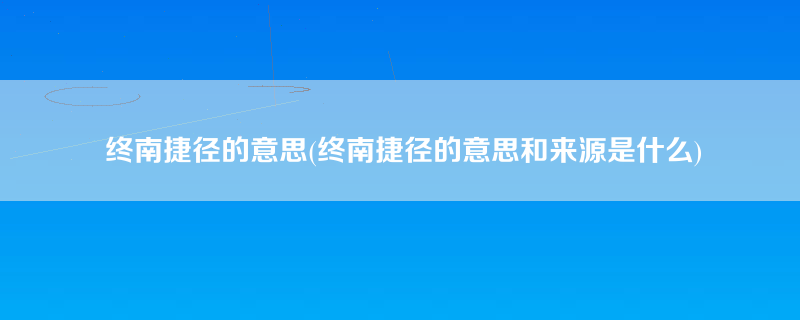 终南捷径的意思(终南捷径的意思和来源是什么)