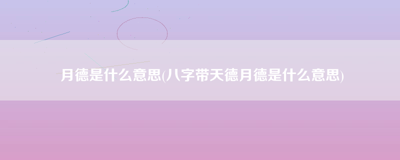 月德是什么意思(八字带天德月德是什么意思)