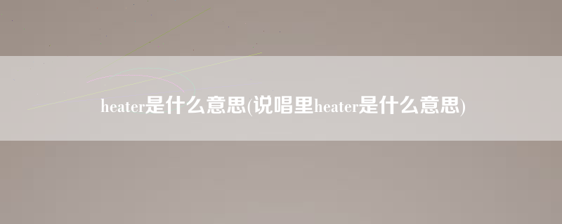 heater是什么意思(说唱里heater是什么意思)