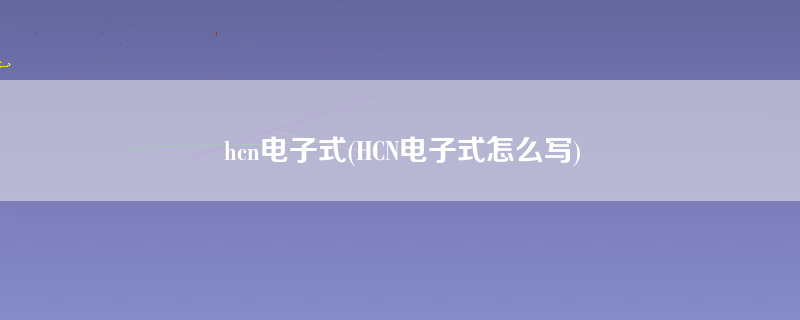 hcn电子式(HCN电子式怎么写)