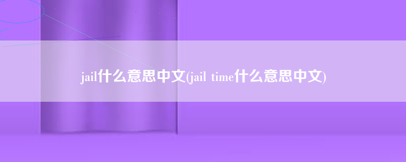 jail什么意思中文(jail time什么意思中文)