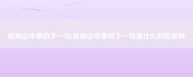 欲知山中事的下一句(欲知山中事的下一句是什么的短视频)