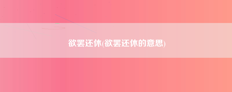 欲罢还休(欲罢还休的意思)