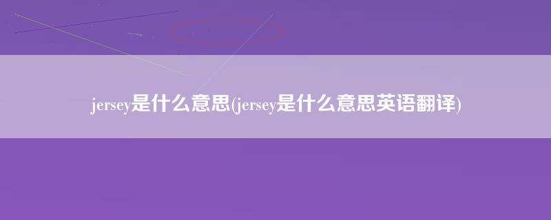 jersey是什么意思(jersey是什么意思英语翻译)