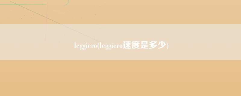 leggiero(leggiero速度是多少)