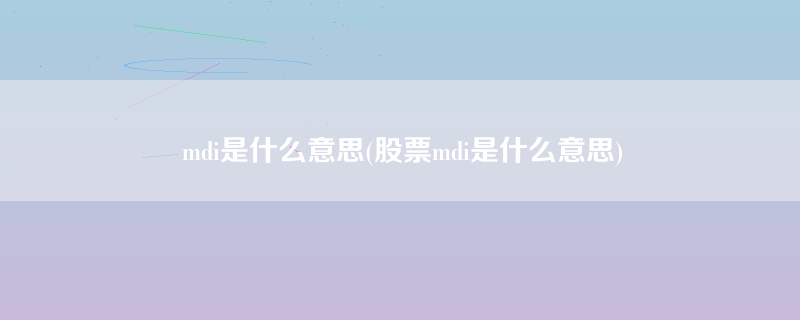 mdi是什么意思(股票mdi是什么意思)