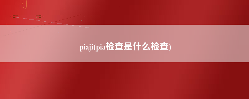 piaji(pia检查是什么检查)