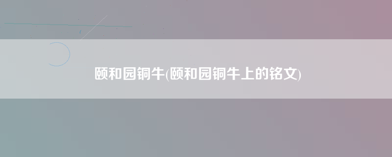 颐和园铜牛(颐和园铜牛上的铭文)