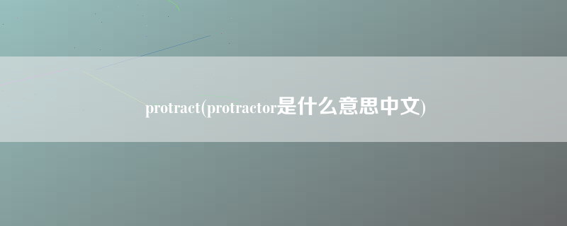 protract(protractor是什么意思中文)