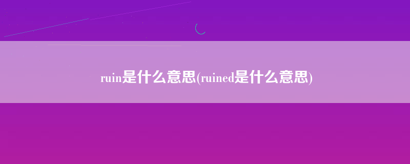 ruin是什么意思(ruined是什么意思)