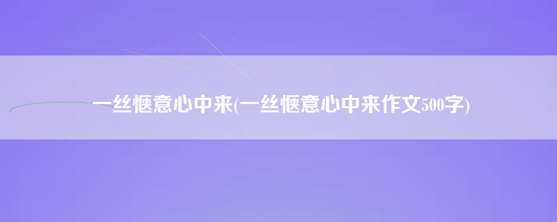 一丝惬意心中来(一丝惬意心中来作文500字)