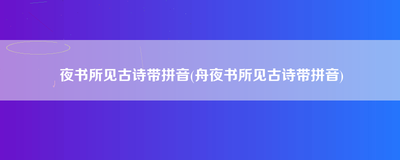 夜书所见古诗带拼音(舟夜书所见古诗带拼音)