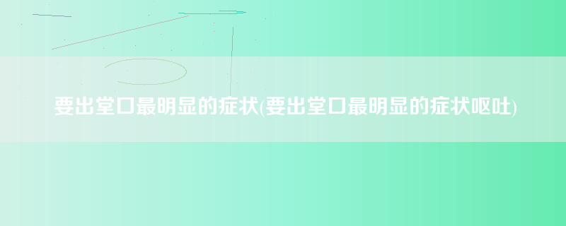 要出堂口最明显的症状(要出堂口最明显的症状呕吐)