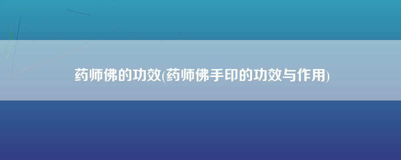 药师佛的功效(药师佛手印的功效与作用)