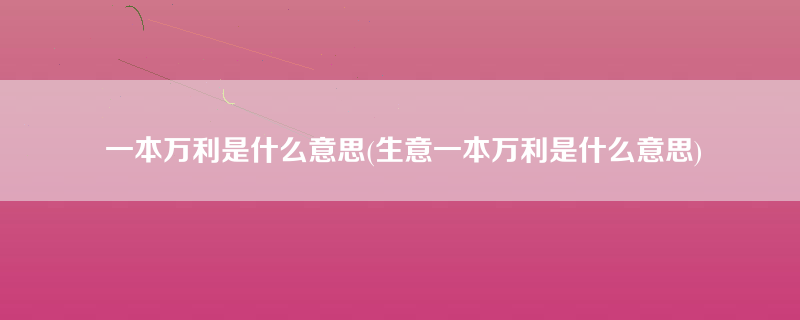 一本万利是什么意思(生意一本万利是什么意思)