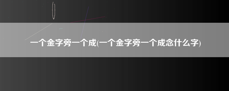 一个金字旁一个成(一个金字旁一个成念什么字)