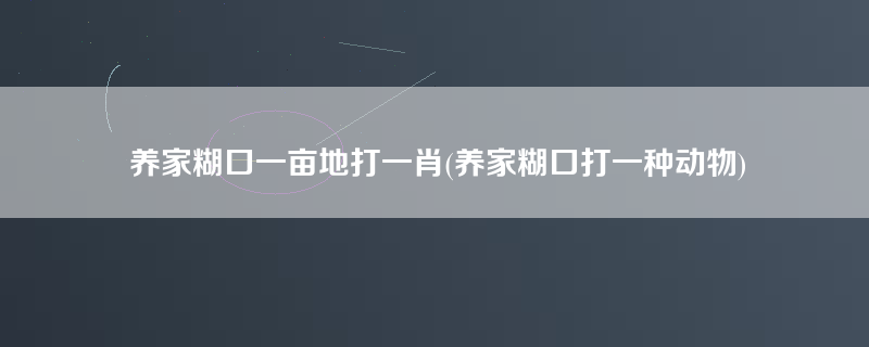 养家糊口一亩地打一肖(养家糊口打一种动物)