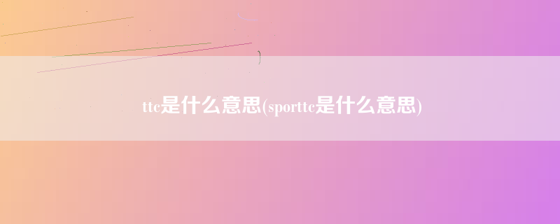 ttc是什么意思(sporttc是什么意思)