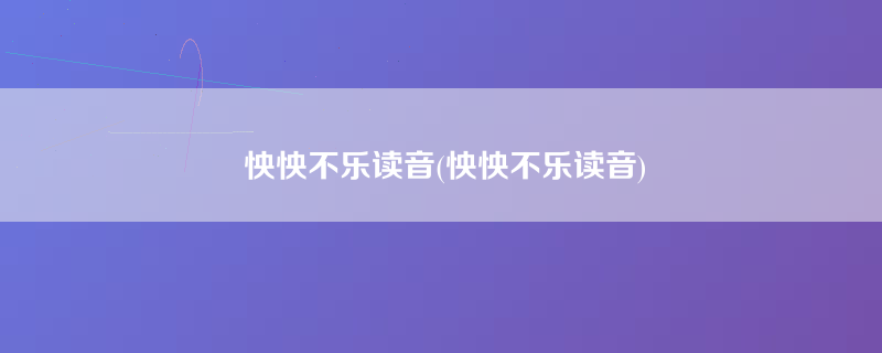 怏怏不乐读音(怏怏不乐读音)