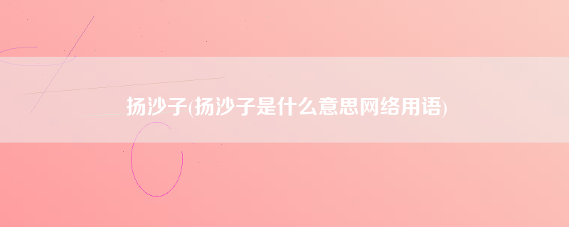 扬沙子(扬沙子是什么意思网络用语)