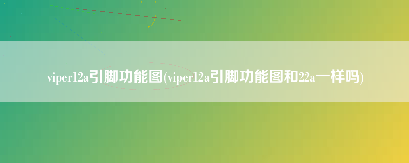 viper12a引脚功能图(viper12a引脚功能图和22a一样吗)