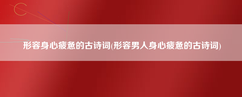 形容身心疲惫的古诗词(形容男人身心疲惫的古诗词)