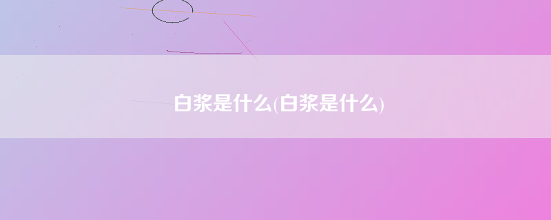 白浆是什么(白浆是什么)