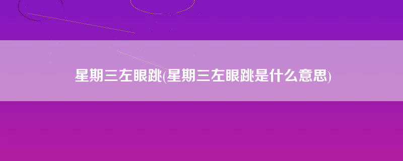 星期三左眼跳(星期三左眼跳是什么意思)