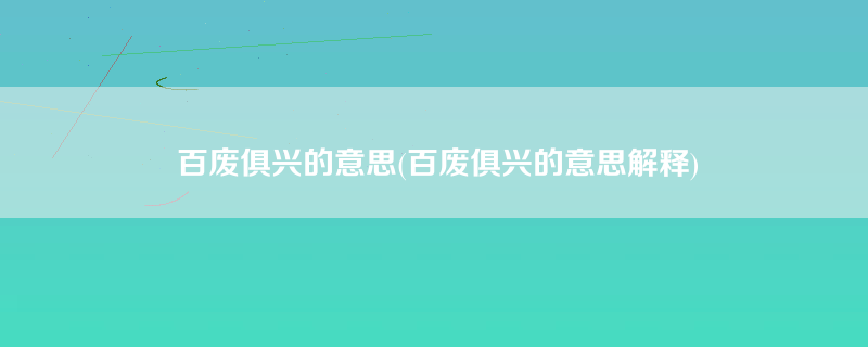 百废俱兴的意思(百废俱兴的意思解释)