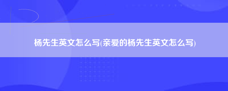 杨先生英文怎么写(亲爱的杨先生英文怎么写)