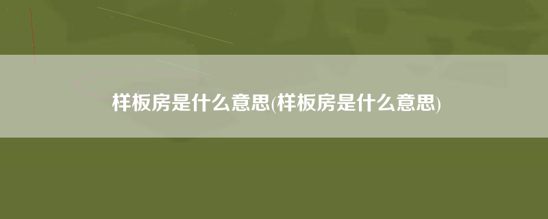 样板房是什么意思(样板房是什么意思)