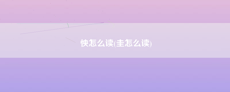 怏怎么读(圭怎么读)