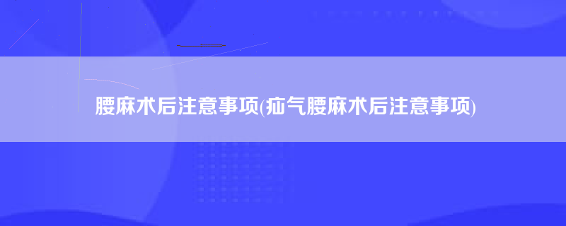 腰麻术后注意事项(疝气腰麻术后注意事项)